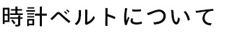時計ベルトについて